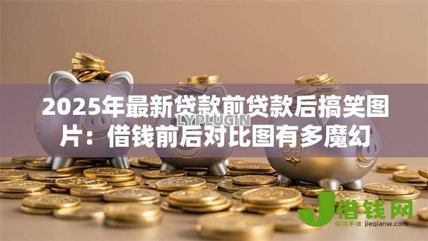 2025年最新贷款前贷款后搞笑图片：借钱前后对比图有多魔幻