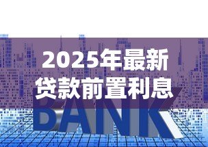 2025年最新贷款前置利息什么意思:提前收取的利息是什么费用 2025年最新贷款前置利息什么意思:提前收取的利息是什么费用