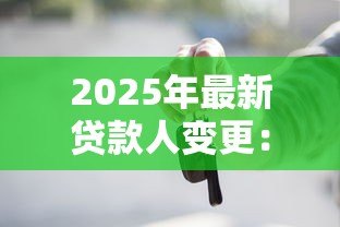 2025年最新贷款人变更:贷方更换对借款人影响何在 2025年最新贷款人变更:贷方更换对借款人影响何在