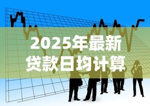2025年最新贷款日均计算公式:如何计算贷款的平均每日余额 2025年最新贷款日均计算公式:如何计算贷款的平均每日余额