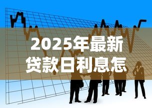2025年最新贷款日利息怎么算:如何计算贷款每日利息金额 2025年最新贷款日利息怎么算:如何计算贷款每日利息金额