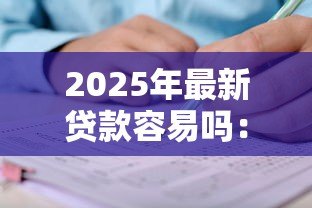 2025年最新贷款容易吗：现在申请贷款难度大吗