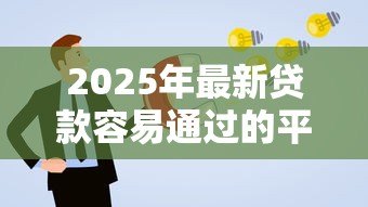 2025年最新贷款容易通过的平台:哪些平台申请贷款通过率高 2025年最新贷款容易通过的平台:哪些平台申请贷款通过率高