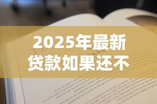 2025年最新贷款如果还不上怎么办:贷款逾期无力偿还该如何解决 2025年最新贷款如果还不上怎么办:贷款逾期无力偿还该如何解决