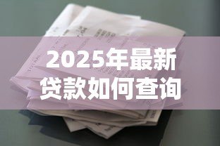 2025年最新贷款如何查询：贷款信息怎么查