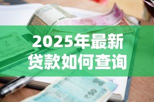 2025年最新贷款如何查询：贷款信息怎么查