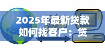2025年最新贷款如何找客户:贷款客户拓展有哪些有效方法 2025年最新贷款如何找客户:贷款客户拓展有哪些有效方法