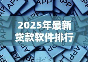 2025年最新贷款软件排行:2025年哪些贷款APP通过率最高 2025年最新贷款软件排行:2025年哪些贷款APP通过率最高