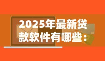 2025年最新贷款软件有哪些：目前主流信贷平台有哪些