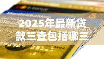 2025年最新贷款三查包括哪三查:银行信贷管理的核心三环节是什么 2025年最新贷款三查包括哪三查:银行信贷管理的核心三环节是什么