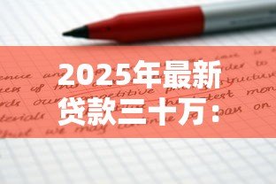 2025年最新贷款三十万:申请三十万额度需要哪些条件 2025年最新贷款三十万:申请三十万额度需要哪些条件