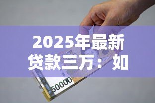 2025年最新贷款三万:如何申请3万元小额借贷 2025年最新贷款三万:如何申请3万元小额借贷