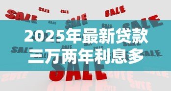 2025年最新贷款三万两年利息多少:3万贷2年利息如何计算最划算 2025年最新贷款三万两年利息多少:3万贷2年利息如何计算最划算