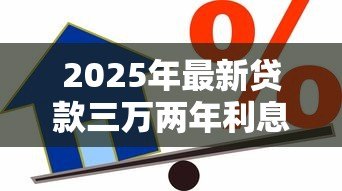 2025年最新贷款三万两年利息多少:3万贷2年利息如何计算最划算 2025年最新贷款三万两年利息多少:3万贷2年利息如何计算最划算