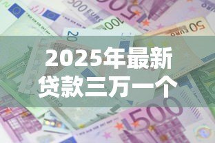 2025年最新贷款三万一个月还多少:借款3万每月还款额是多少 2025年最新贷款三万一个月还多少:借款3万每月还款额是多少