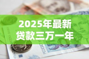 2025年最新贷款三万一年利息是多少:3万借款年息具体要多少 2025年最新贷款三万一年利息是多少:3万借款年息具体要多少