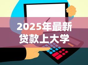 2025年最新贷款上大学:大学生如何解决学费资金问题 2025年最新贷款上大学:大学生如何解决学费资金问题