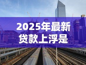2025年最新贷款上浮是什么意思:贷款利率上浮有什么影响 2025年最新贷款上浮是什么意思:贷款利率上浮有什么影响