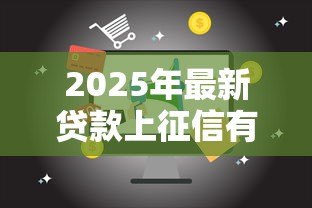 2025年最新贷款上征信有什么影响：征信记录的贷款影响是什么