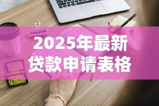 2025年最新贷款申请表格图片:如何获取贷款申请表样本图片 2025年最新贷款申请表格图片:如何获取贷款申请表样本图片