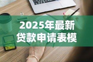 2025年最新贷款申请表模板:如何填写个人贷款申请表格 2025年最新贷款申请表模板:如何填写个人贷款申请表格