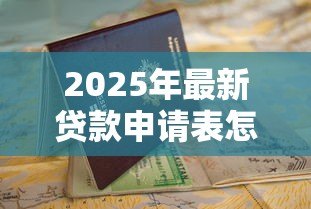 2025年最新贷款申请表怎么写:如何填写贷款申请表单 2025年最新贷款申请表怎么写:如何填写贷款申请表单