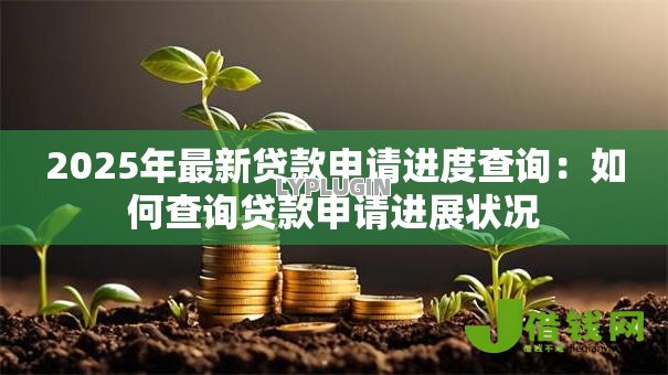 2025年最新贷款申请进度查询:如何查询贷款申请进展状况 2025年最新贷款申请进度查询:如何查询贷款申请进展状况
