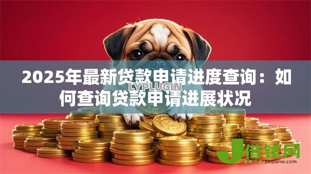 2025年最新贷款申请进度查询:如何查询贷款申请进展状况 2025年最新贷款申请进度查询:如何查询贷款申请进展状况