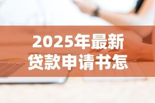 2025年最新贷款申请书怎么写:如何撰写贷款申请书 2025年最新贷款申请书怎么写:如何撰写贷款申请书