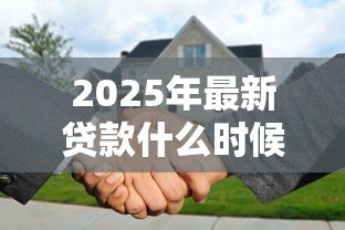 2025年最新贷款什么时候可以提前还款:何时能申请提前还贷 2025年最新贷款什么时候可以提前还款:何时能申请提前还贷