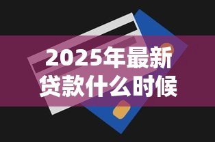 2025年最新贷款什么时候扣款：每月还款日是几号
