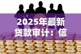 2025年最新贷款审计:信贷资金使用如何核查监管 2025年最新贷款审计:信贷资金使用如何核查监管