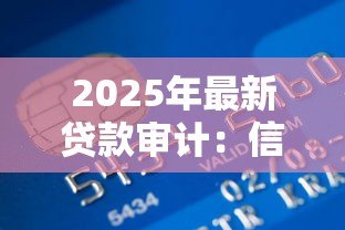 2025年最新贷款审计:信贷资金使用如何核查监管 2025年最新贷款审计:信贷资金使用如何核查监管
