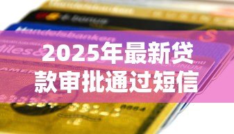 2025年最新贷款审批通过短信内容:如何确认贷款获批短信真实性 2025年最新贷款审批通过短信内容:如何确认贷款获批短信真实性