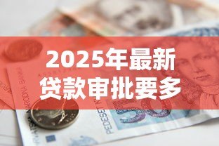 2025年最新贷款审批要多久:银行贷款多久能到账 2025年最新贷款审批要多久:银行贷款多久能到账