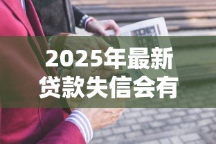 2025年最新贷款失信会有什么后果:失信被限高会带来哪些影响 2025年最新贷款失信会有什么后果:失信被限高会带来哪些影响