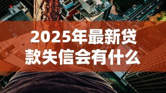 2025年最新贷款失信会有什么后果:失信被限高会带来哪些影响 2025年最新贷款失信会有什么后果:失信被限高会带来哪些影响