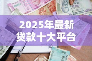 2025年最新贷款十大平台:国内主流借贷渠道有哪些 2025年最新贷款十大平台:国内主流借贷渠道有哪些