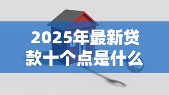 2025年最新贷款十个点是什么意思：贷款十个点具体指什么费用