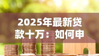 2025年最新贷款十万:如何申请十万元个人信用贷款 2025年最新贷款十万:如何申请十万元个人信用贷款
