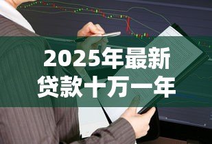 2025年最新贷款十万一年利息多少钱:10万贷款一年需还多少利息 2025年最新贷款十万一年利息多少钱:10万贷款一年需还多少利息
