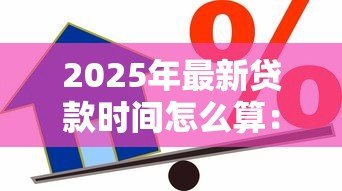 2025年最新贷款时间怎么算:贷款期限如何计算 2025年最新贷款时间怎么算:贷款期限如何计算