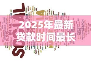 2025年最新贷款时间最长的是多久:最长贷款期限能达到多少年 2025年最新贷款时间最长的是多久:最长贷款期限能达到多少年