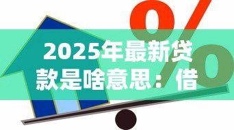 2025年最新贷款是啥意思:借款的含义及运作方式 2025年最新贷款是啥意思:借款的含义及运作方式