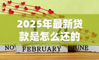 2025年最新贷款是怎么还的:贷款偿还方式有哪些 2025年最新贷款是怎么还的:贷款偿还方式有哪些