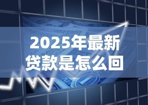 2025年最新贷款是怎么回事:借款究竟是如何运作的 2025年最新贷款是怎么回事:借款究竟是如何运作的
