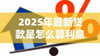 2025年最新贷款是怎么算利息的:贷款利息计算方法有哪些 2025年最新贷款是怎么算利息的:贷款利息计算方法有哪些