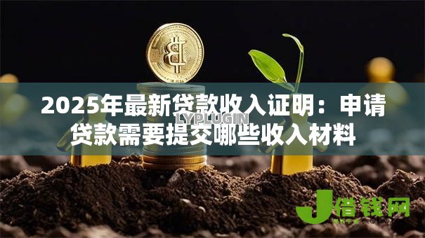 2025年最新贷款收入证明：申请贷款需要提交哪些收入材料