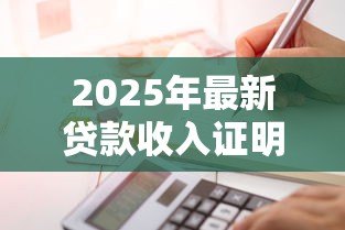 2025年最新贷款收入证明怎么写:如何开具贷款所需的收入证明 2025年最新贷款收入证明怎么写:如何开具贷款所需的收入证明