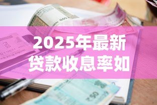 2025年最新贷款收息率如何计算:贷款利率的计算方法是怎样的 2025年最新贷款收息率如何计算:贷款利率的计算方法是怎样的
